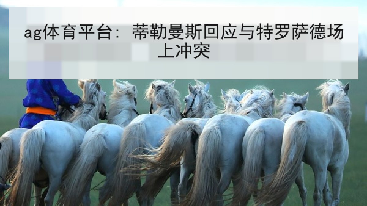ag体育平台: 蒂勒曼斯回应与特罗萨德场上冲突 ag体育平台: 蒂勒曼斯回应与特罗萨德场上冲突
