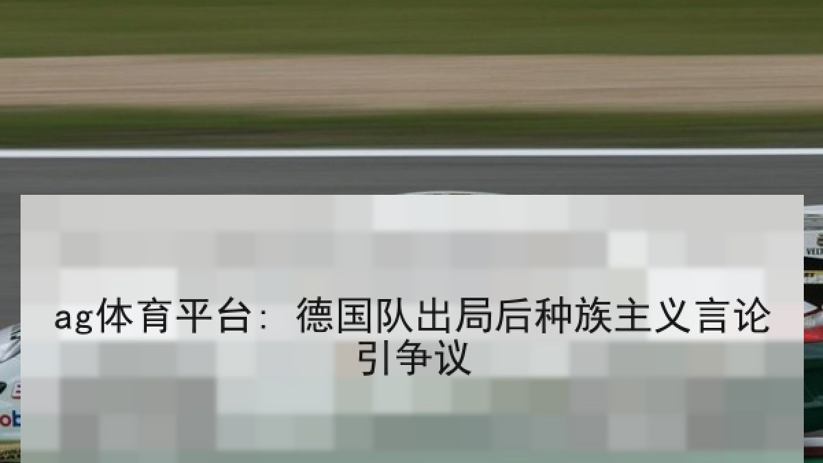 ag体育平台: 德国队出局后种族主义言论引争议