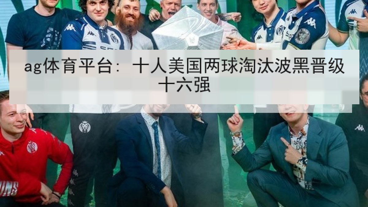 ag体育平台: 十人美国两球淘汰波黑晋级十六强