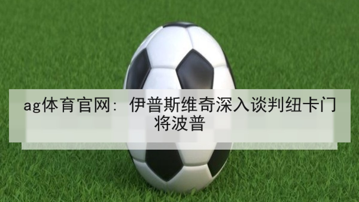 ag体育官网: 伊普斯维奇深入谈判纽卡门将波普