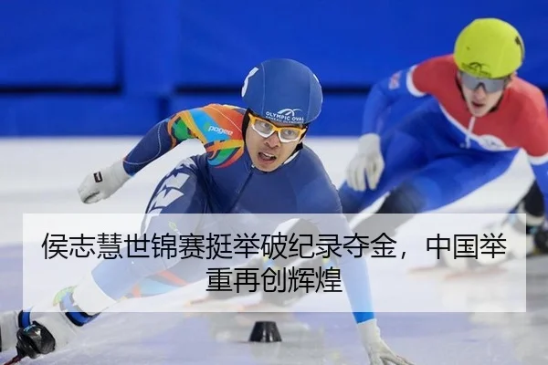 侯志慧世锦赛挺举破纪录夺金，中国举重再创辉煌