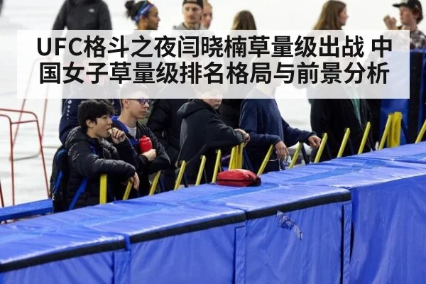 UFC格斗之夜闫晓楠草量级出战 中国女子草量级排名格局与前景分析