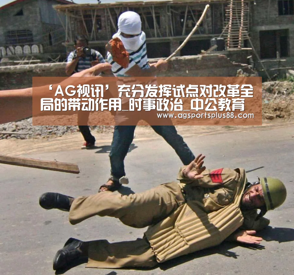 ‘AG视讯’充分发挥试点对改革全局的带动作用_时事政治_中公教育网(图1) AG真人